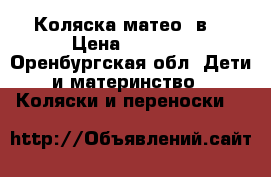 Коляска матео 2в1 › Цена ­ 8 500 - Оренбургская обл. Дети и материнство » Коляски и переноски   